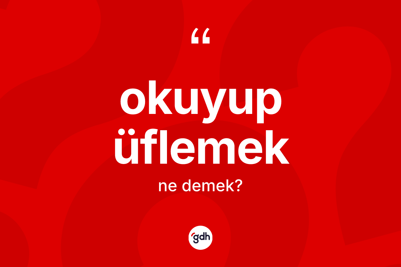 Okuyup üflemek sözü nedir? Okuyup üflemek ifadesi hangi durumlarda kullanılır?