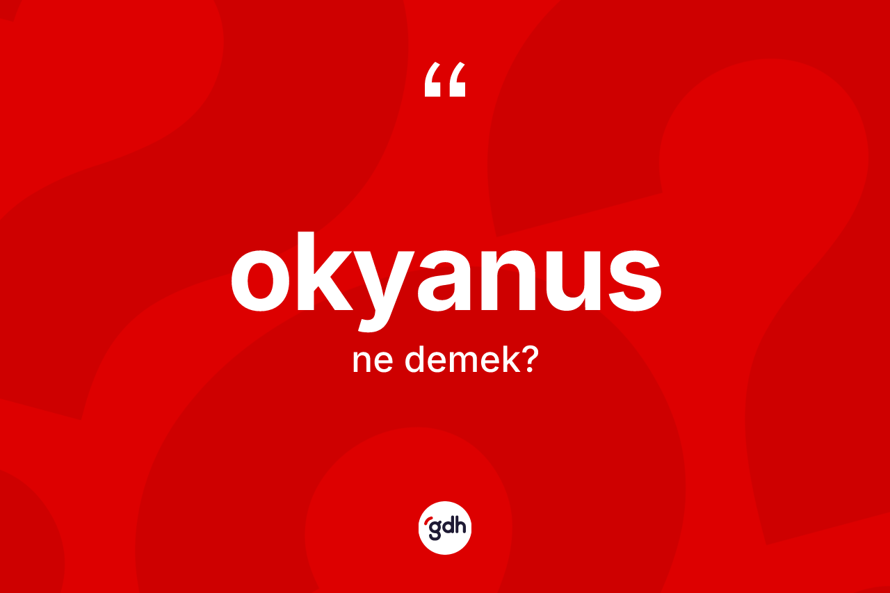 Okyanus kelimesinin tanımı nedir? Okyanusun TDK'ya göre anlamı nedir?