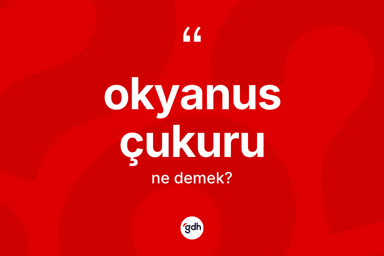 Okyanus çukuru ne demek? Okyanus çukuru kelimesinin özellikleri nelerdir?