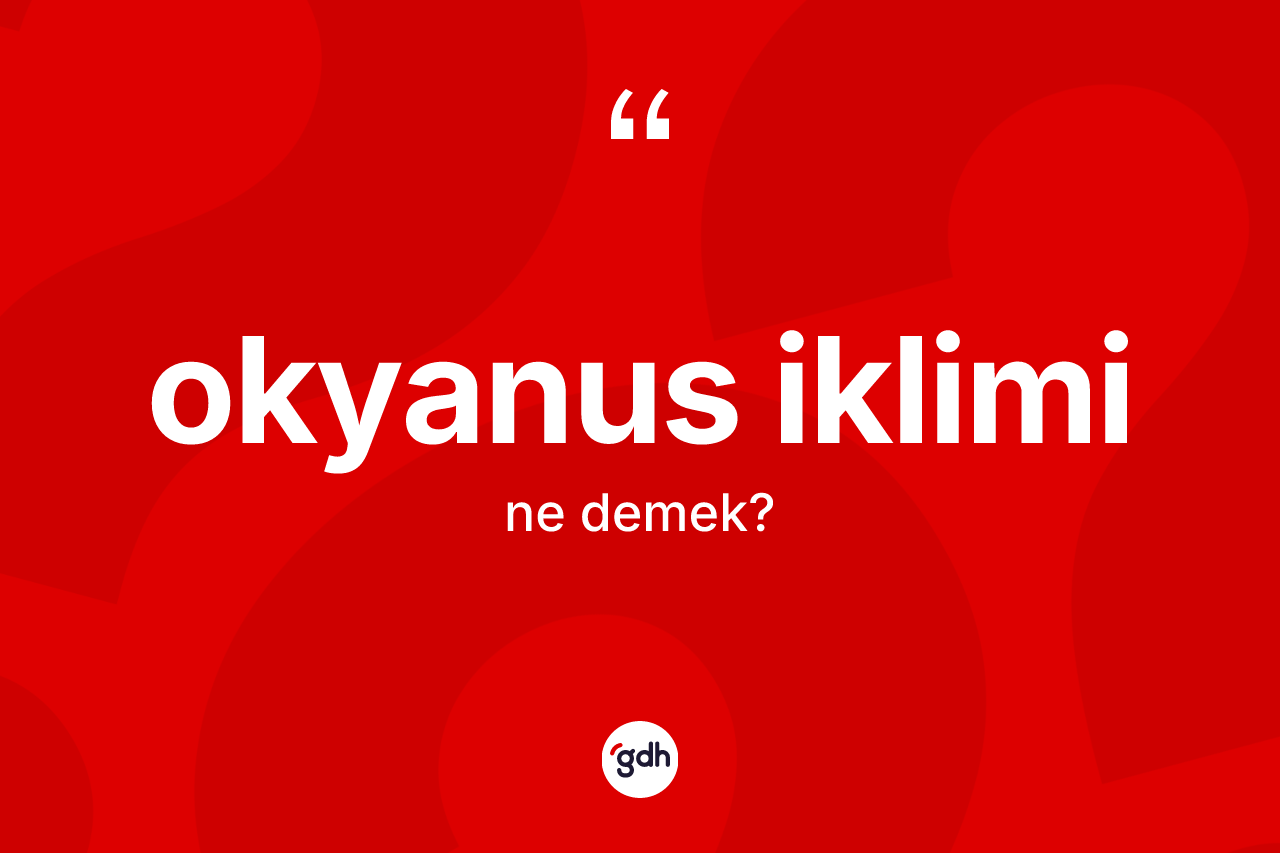 Okyanus iklimi ne anlama gelir? Okyanus ikliminin sözlükteki anlamı nedir?