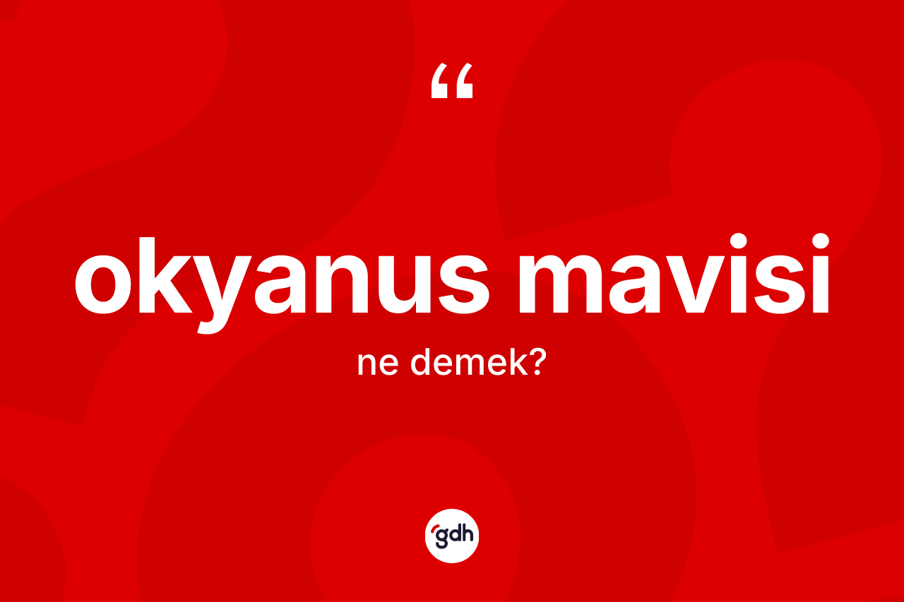 Okyanus mavisi kelimesinin sözlükteki tanımı nedir? Okyanus mavisinin TDK'ya göre anlamı nedir?