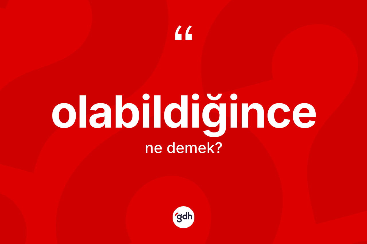 Olabildiğince kelimesi nedir? Olabildiğincenin TDK'ya göre anlamı nedir?