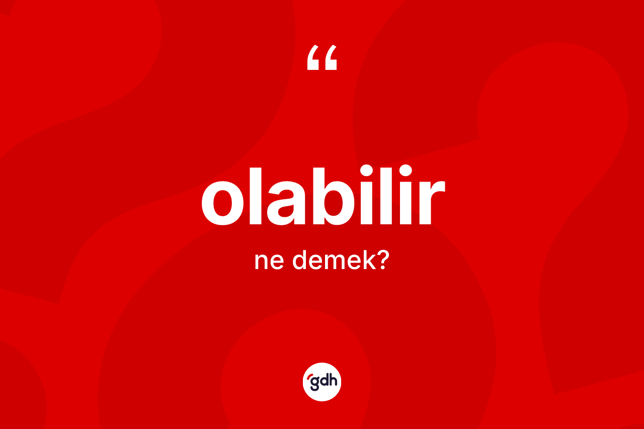 Olabilir ne anlama gelir? Olabilirin TDK'ya göre anlamı nedir?