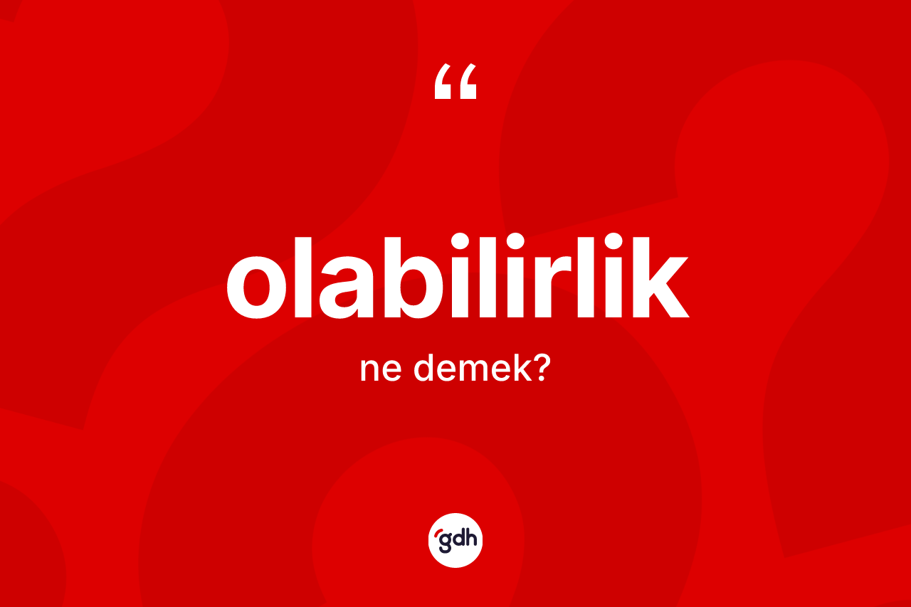 Olabilirlik ne anlama gelir? Olabilirliğin TDK'ya göre anlamı nedir?
