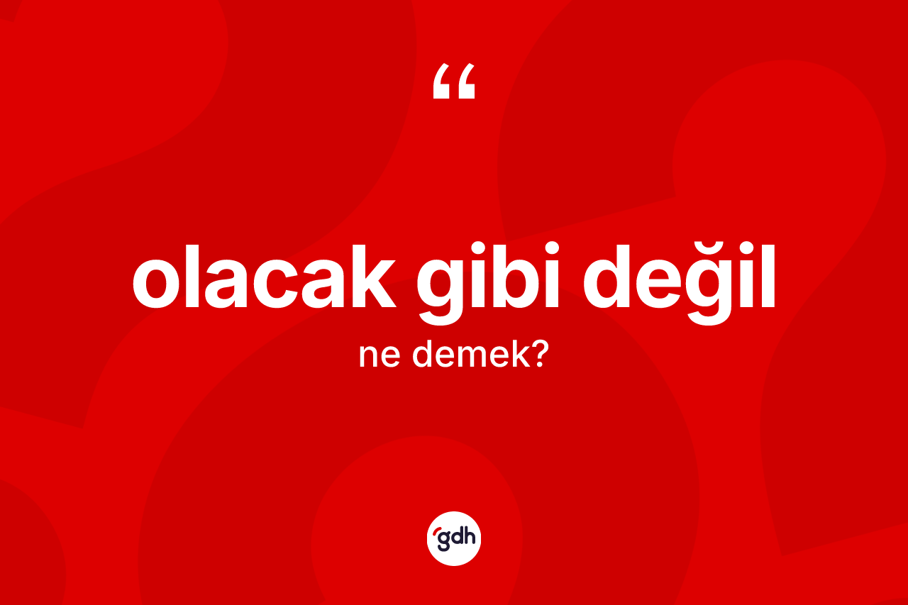 Olacak gibi değil ifadesinin kısaca tanımı nedir? Olacak gibi değil ifadesi nerede kullanılır?