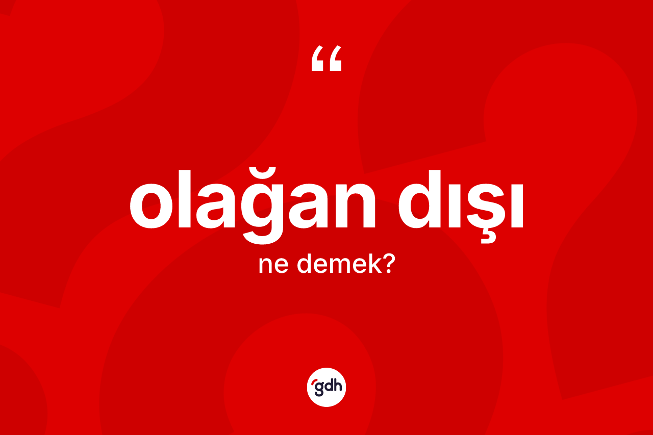 Olağan dışı kelimesinin sözlükteki tanımı nedir? Olağan dışının halk arasındaki kullanımı nasıldır?