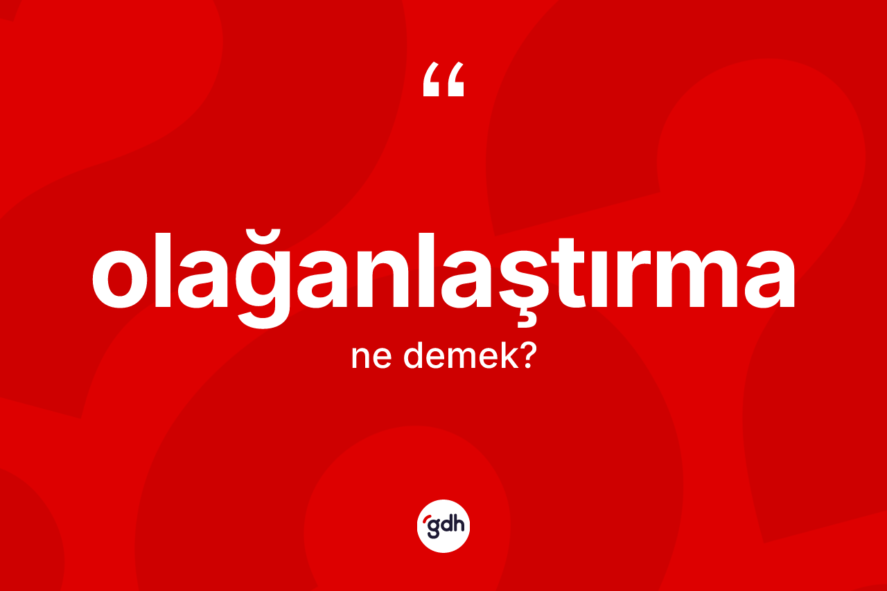 Olağanlaştırma kelimesi ne anlama gelir? Olağanlaştırmanın sözlükteki anlamı nedir?