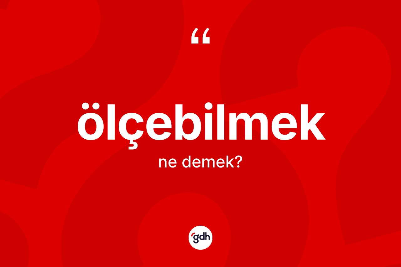 Ölçebilmek kelimesi ne anlama gelir? Ölçebilmek kelimesinin TDK'ya göre açıklaması nedir?
