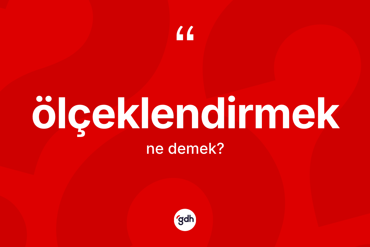 Ölçeklendirmek kelimesi ne anlama gelir? Ölçeklendirmek kelimesinin kaç farklı anlamı var?