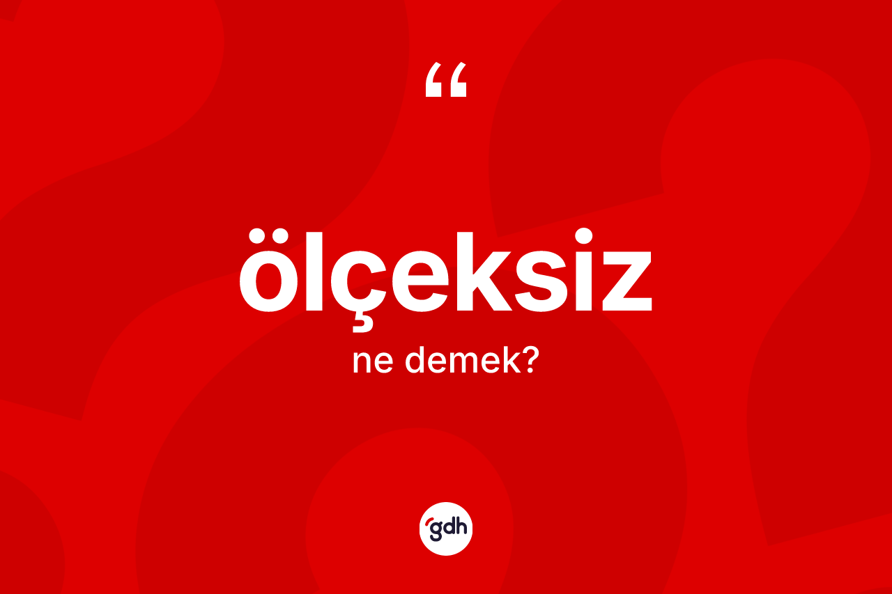 Ölçeksiz kelimesinin sözlükteki tanımı nedir? Ölçeksizin TDK'ya göre anlamı nedir?
