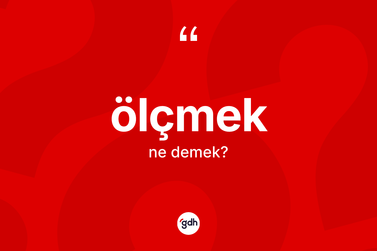 Ölçmek kelimesinin anlamı nedir? Ölçmekin halk arasındaki kullanımı nasıldır?