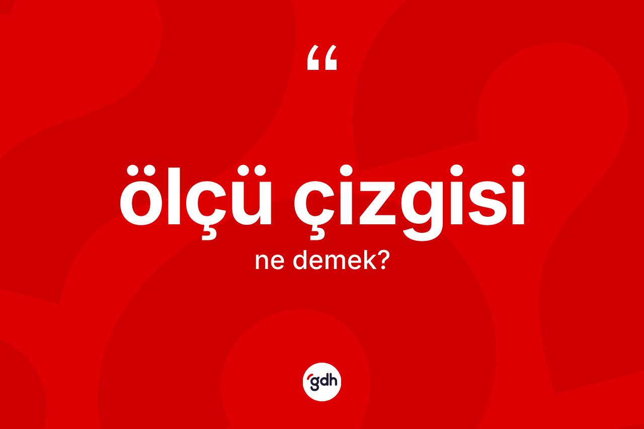 Ölçü çizgisi kelimesinin tanımı nedir? Ölçü çizgisi kelimesinin TDK anlamı nedir?