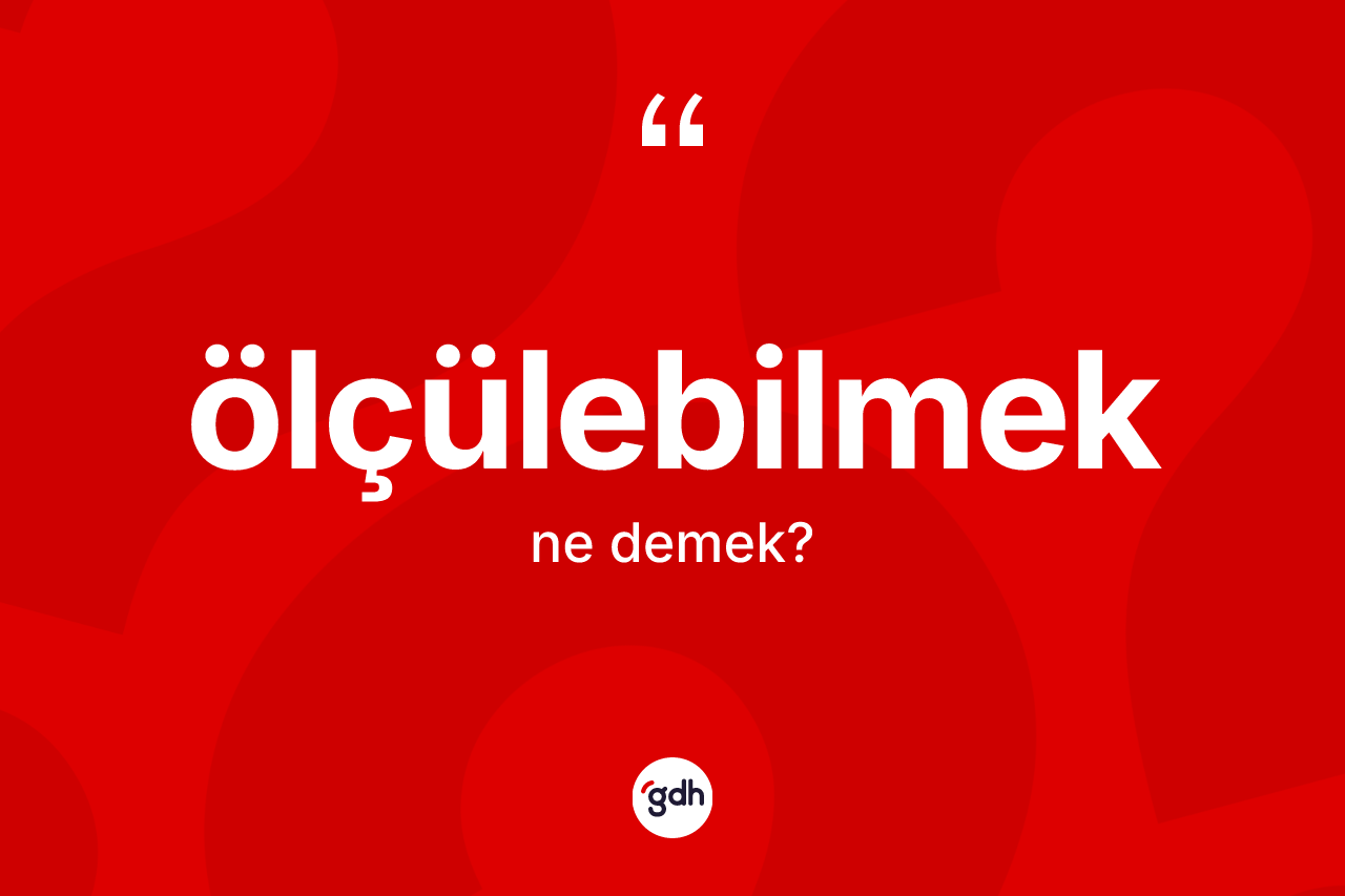 Ölçülebilmek nedir? Ölçülebilmek kelimesinin TDK anlamı nedir?