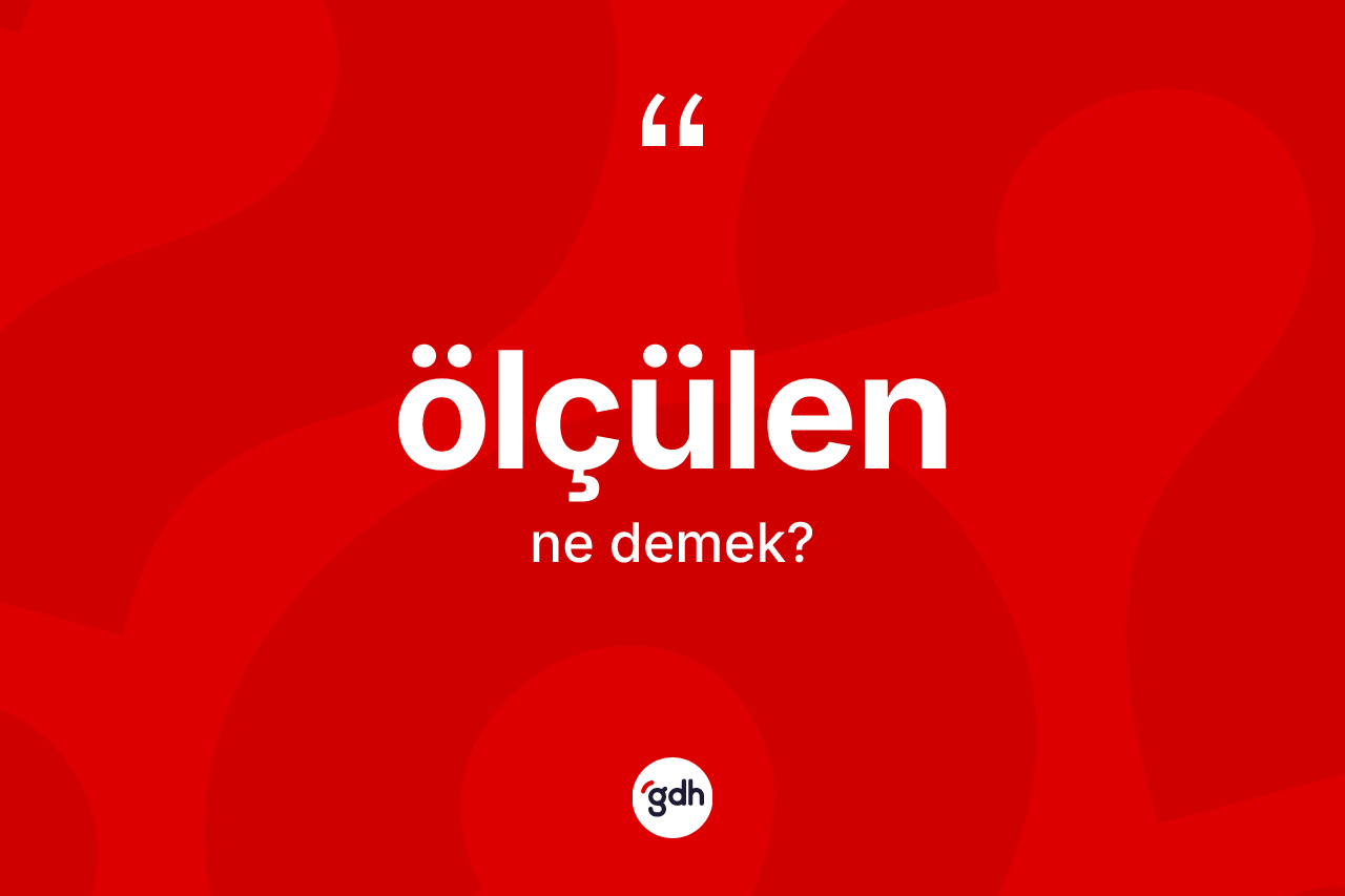Ölçülen kelimesi nedir? Ölçülenin TDK'ya göre anlamı nedir?