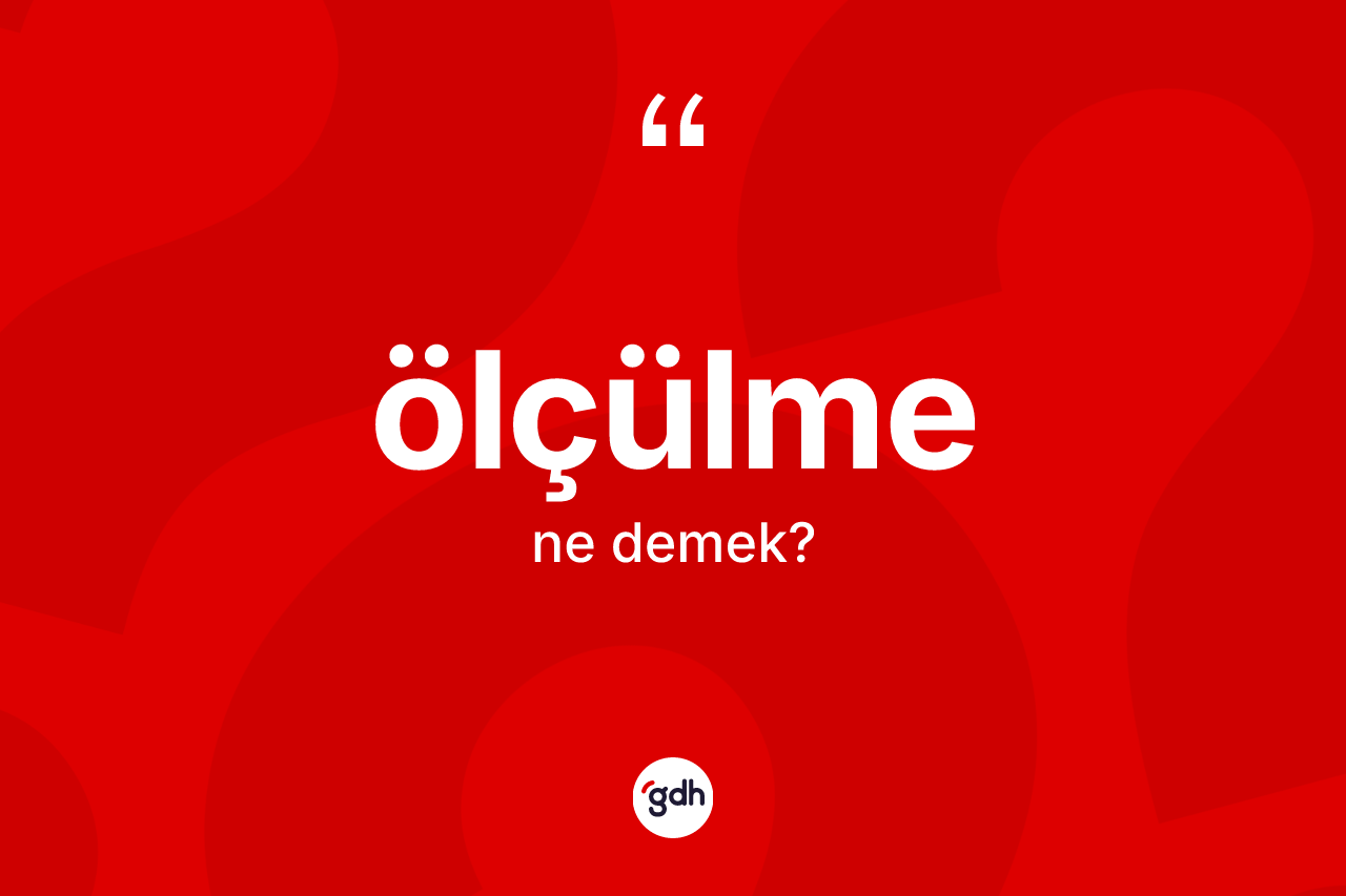 Ölçülme kelimesinin sözlükteki tanımı nedir? Ölçülme kelimesinin özellikleri nelerdir?