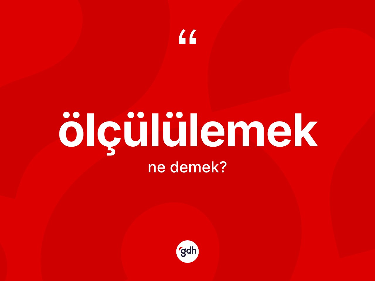 Ölçülülemek kelimesinin sözlükteki tanımı nedir? Ölçülülemeğin kısaca tanımı nedir?