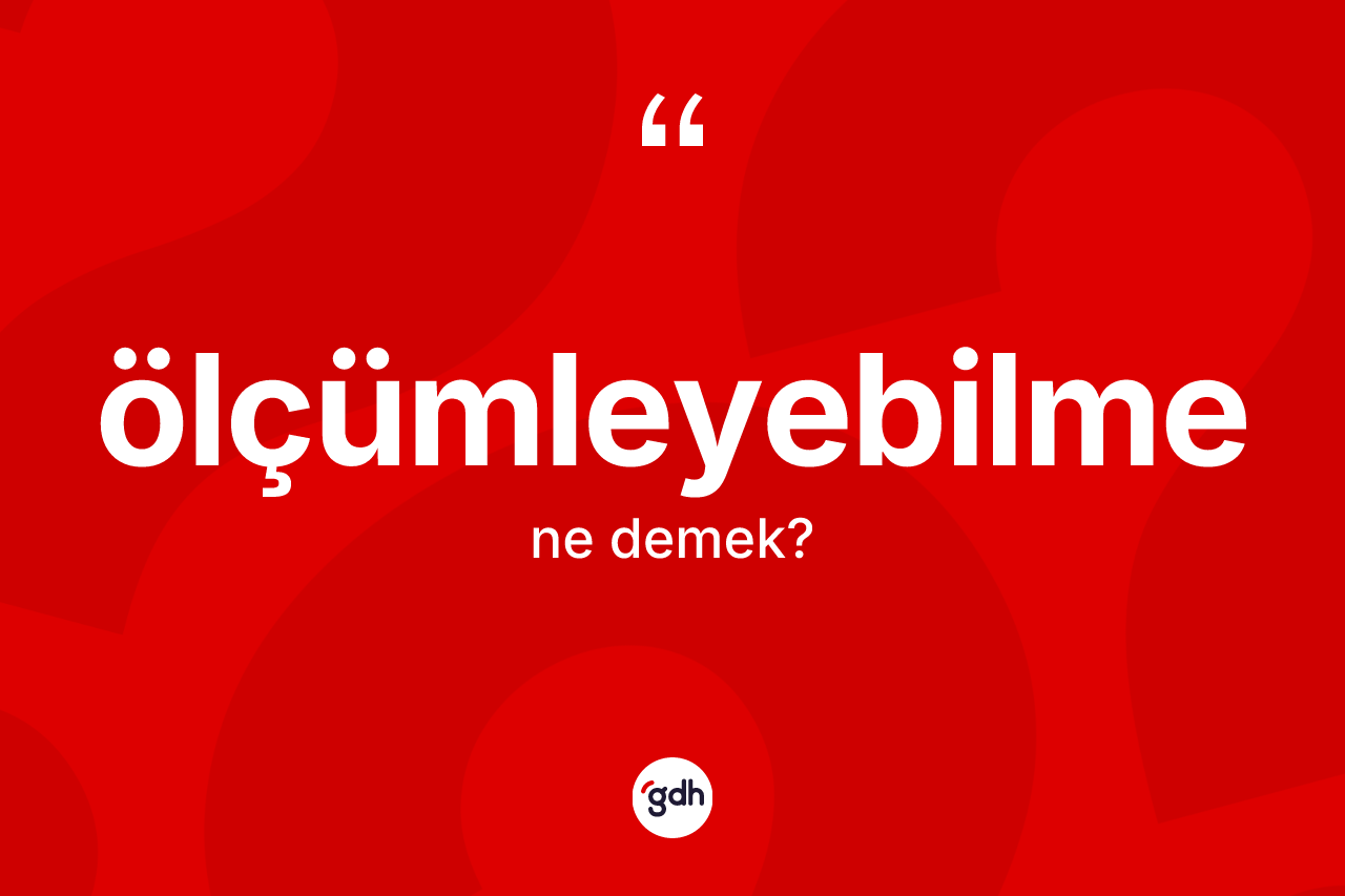 Ölçümleyebilme kelimesinin tanımı nedir? Ölçümleyebilmenin sözlükteki anlamı nedir?