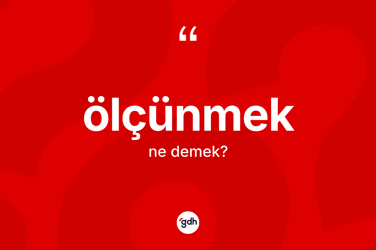 Ölçünmek kelimesinin anlamı nedir? Ölçünmeğin TDK'ya göre anlamı nedir?