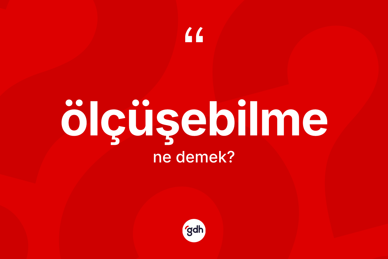 Ölçüşebilme kelimesinin tanımı nedir? Ölçüşebilmenin sözlükteki anlamı nedir?