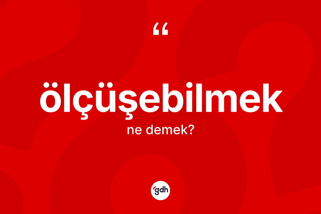 Ölçüşebilmek nedir? Ölçüşebilmek kelimesinin özellikleri nelerdir?