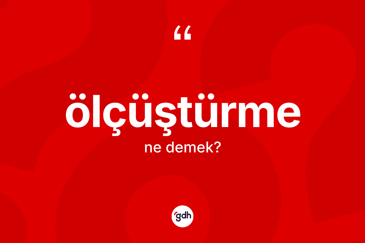 Ölçüştürme kelimesinin anlamı nedir? Ölçüştürmenin kısaca tanımı nedir?