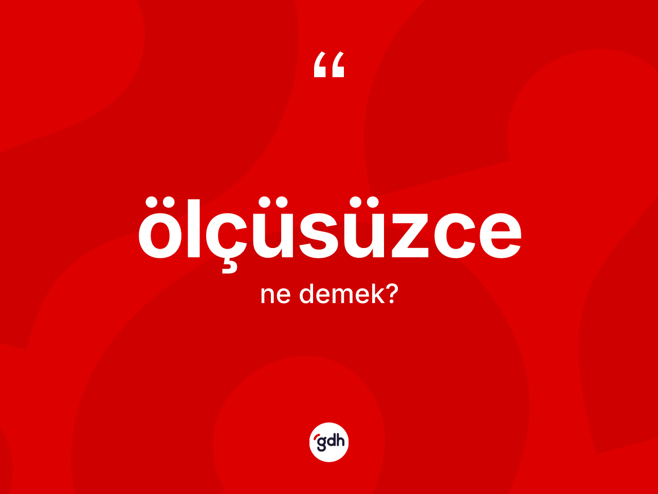 Ölçüsüzce kelimesinin tanımı nedir? Ölçüsüzce kelimesinin kaç farklı anlamı var?
