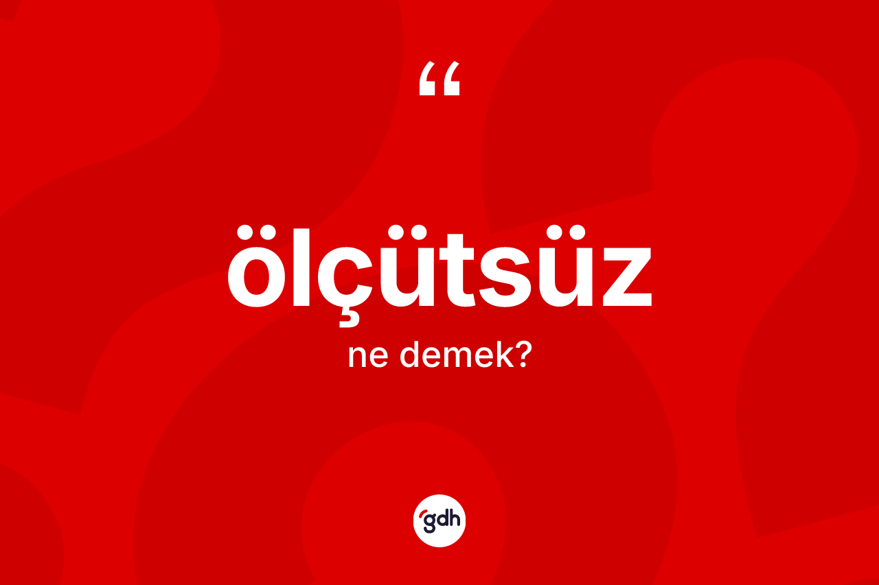 Ölçütsüz kelimesinin anlamı nedir? Ölçütsüz kelimesinin kaç farklı anlamı var?