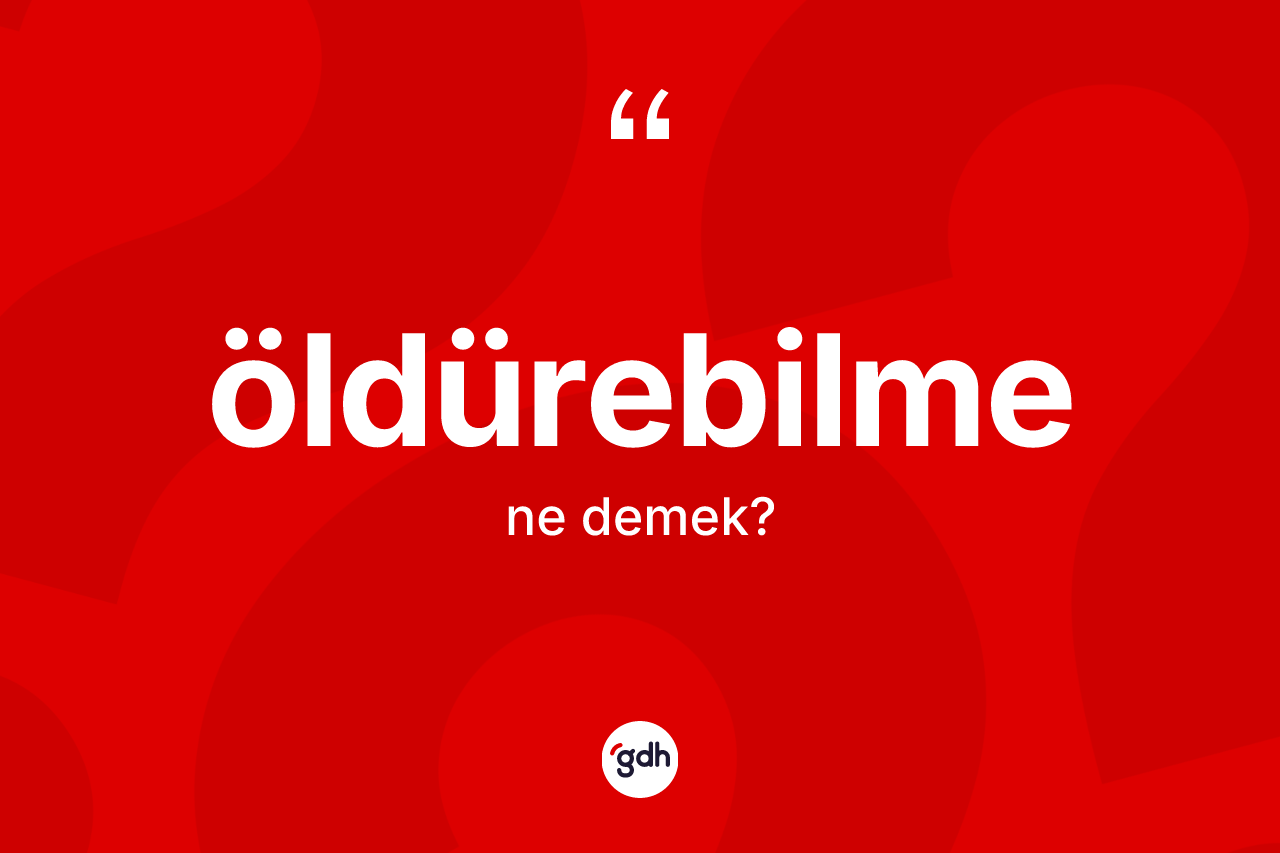 Öldürebilme kelimesi ne demek? Öldürebilme kelimesinin özellikleri nelerdir?