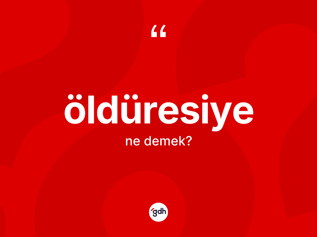 Öldüresiye ne anlama gelir? Öldüresiye kelimesinin kaç farklı anlamı var?