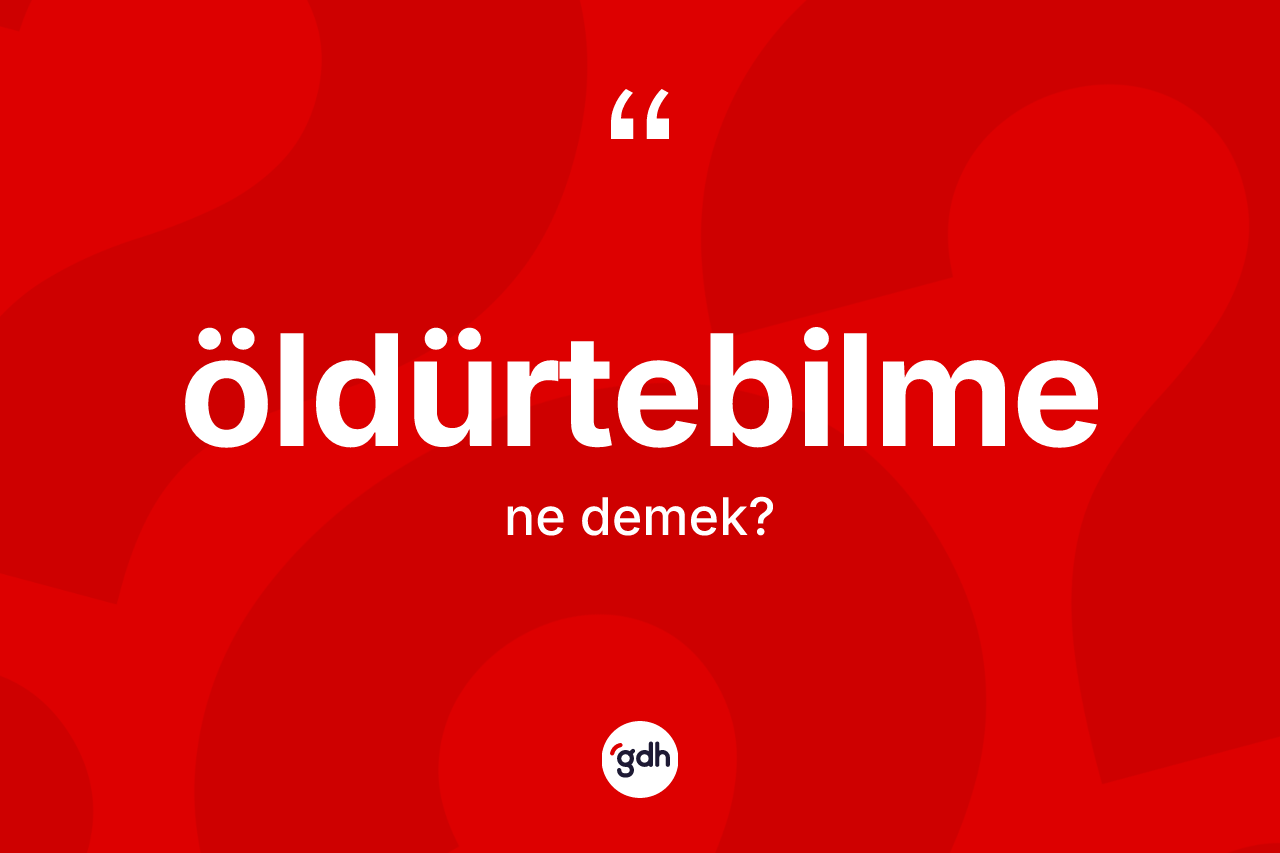 Öldürtebilme kelimesinin tanımı nedir? Öldürtebilmenin TDK'ya göre anlamı nedir?