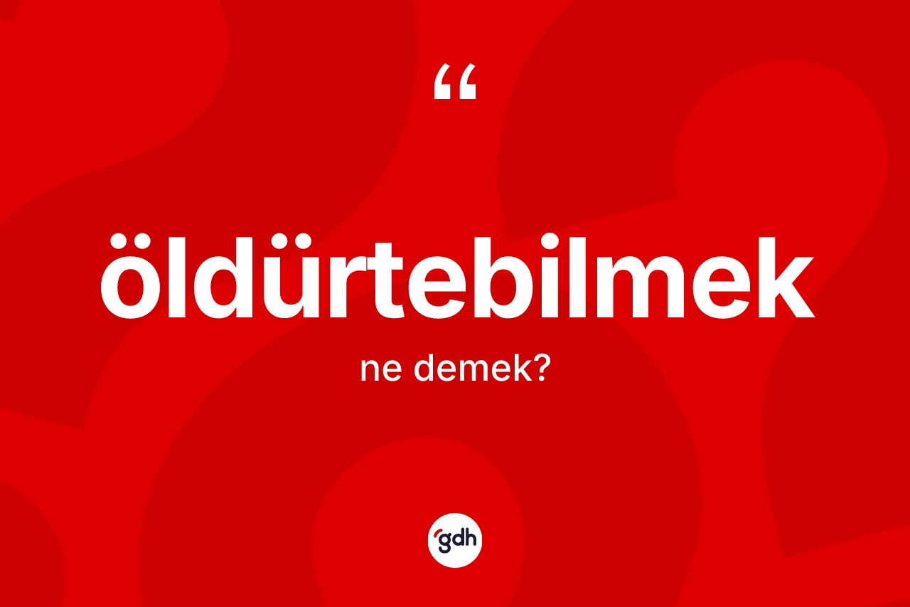Öldürtebilmek kelimesi ne demek? Öldürtebilmek kelimesinin kaç farklı anlamı var?