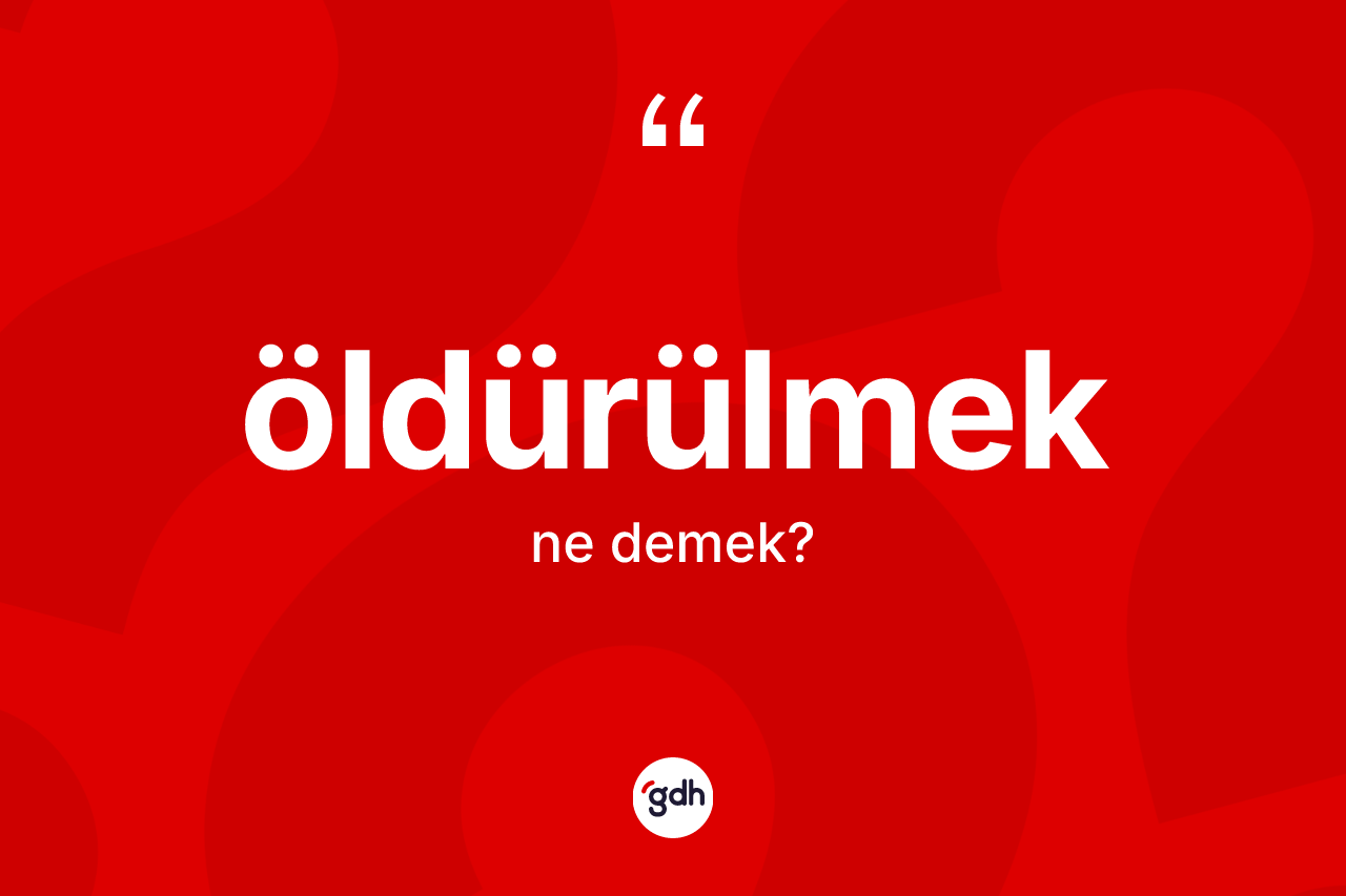 Öldürülmek kelimesinin anlamı nedir? Öldürülmeğin sözlükteki anlamı nedir?