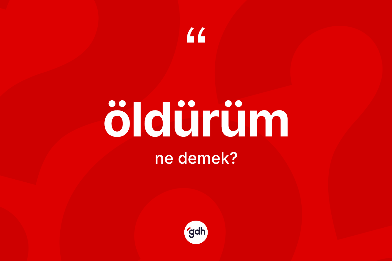 Öldürüm kelimesi nedir? Öldürümün TDK'ya göre anlamı nedir?