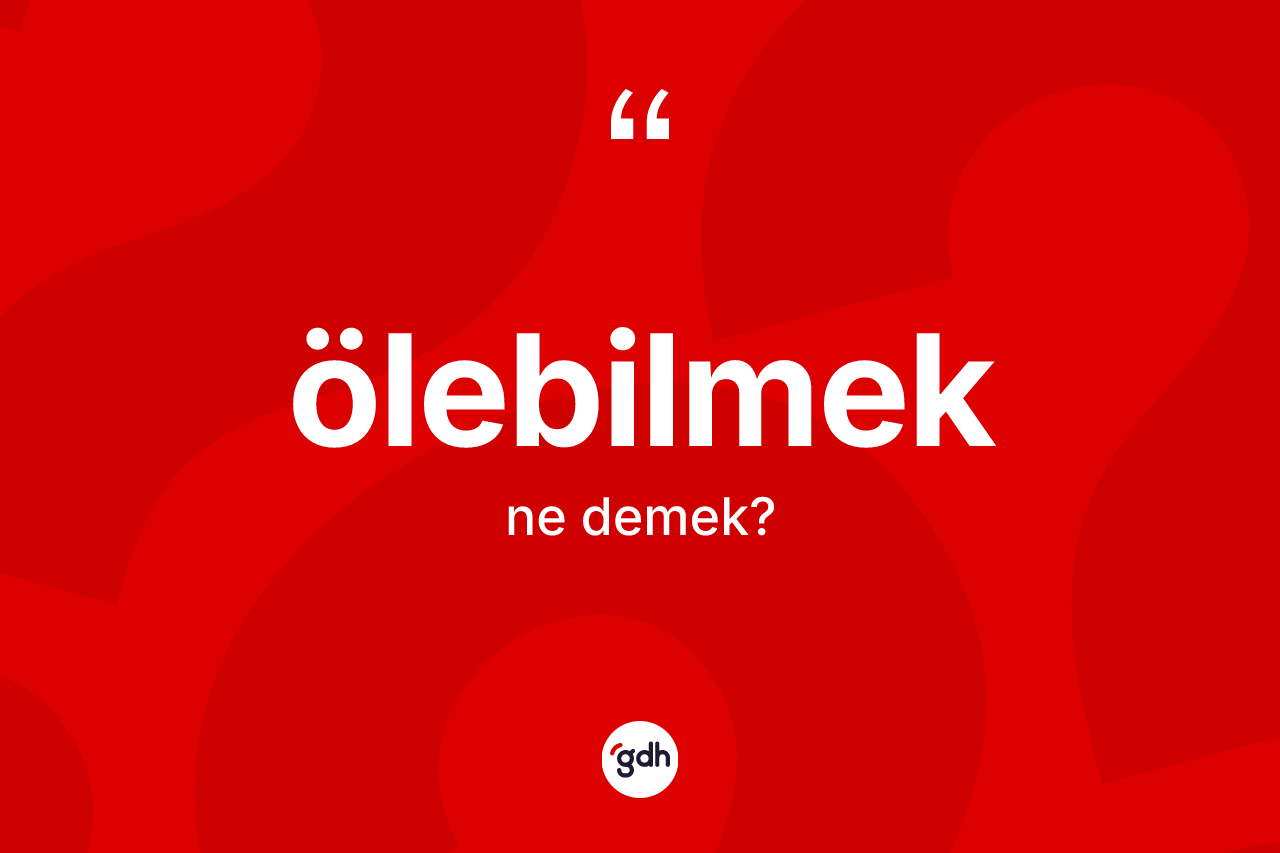 Ölebilmek kelimesinin sözlükteki tanımı nedir? Ölebilmek kelimesinin TDK anlamı nedir?