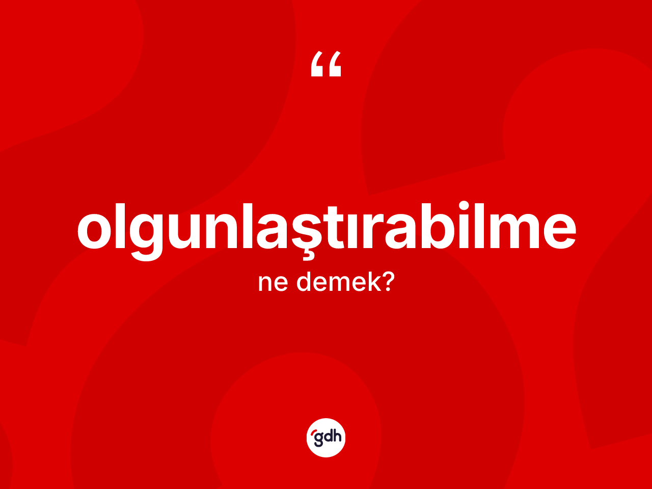 Olgunlaştırabilme nedir? Olgunlaştırabilmenin sözlükteki anlamı nedir?
