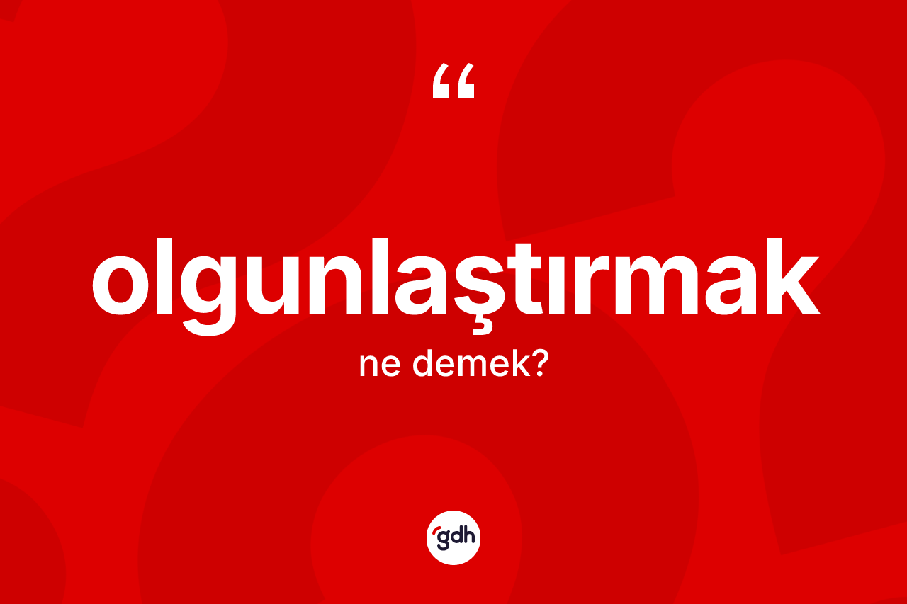 Olgunlaştırmak kelimesi ne anlama gelir? Olgunlaştırmağın halk arasındaki kullanımı nasıldır?