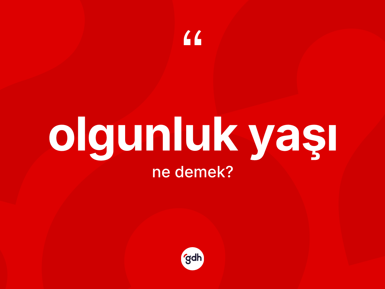 Olgunluk yaşı kelimesinin tanımı nedir? Olgunluk yaşının kısaca tanımı nedir?