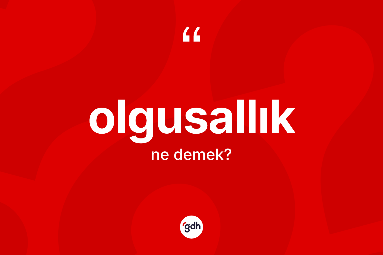 Olgusallık kelimesi ne anlama gelir? Olgusallığın kısaca tanımı nedir?