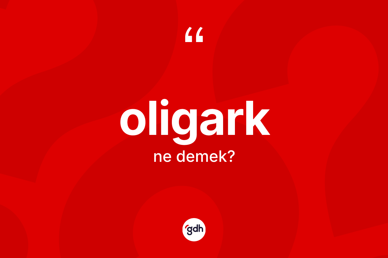 Oligark kelimesinin tanımı nedir? Oligark kelimesinin TDK anlamı nedir?