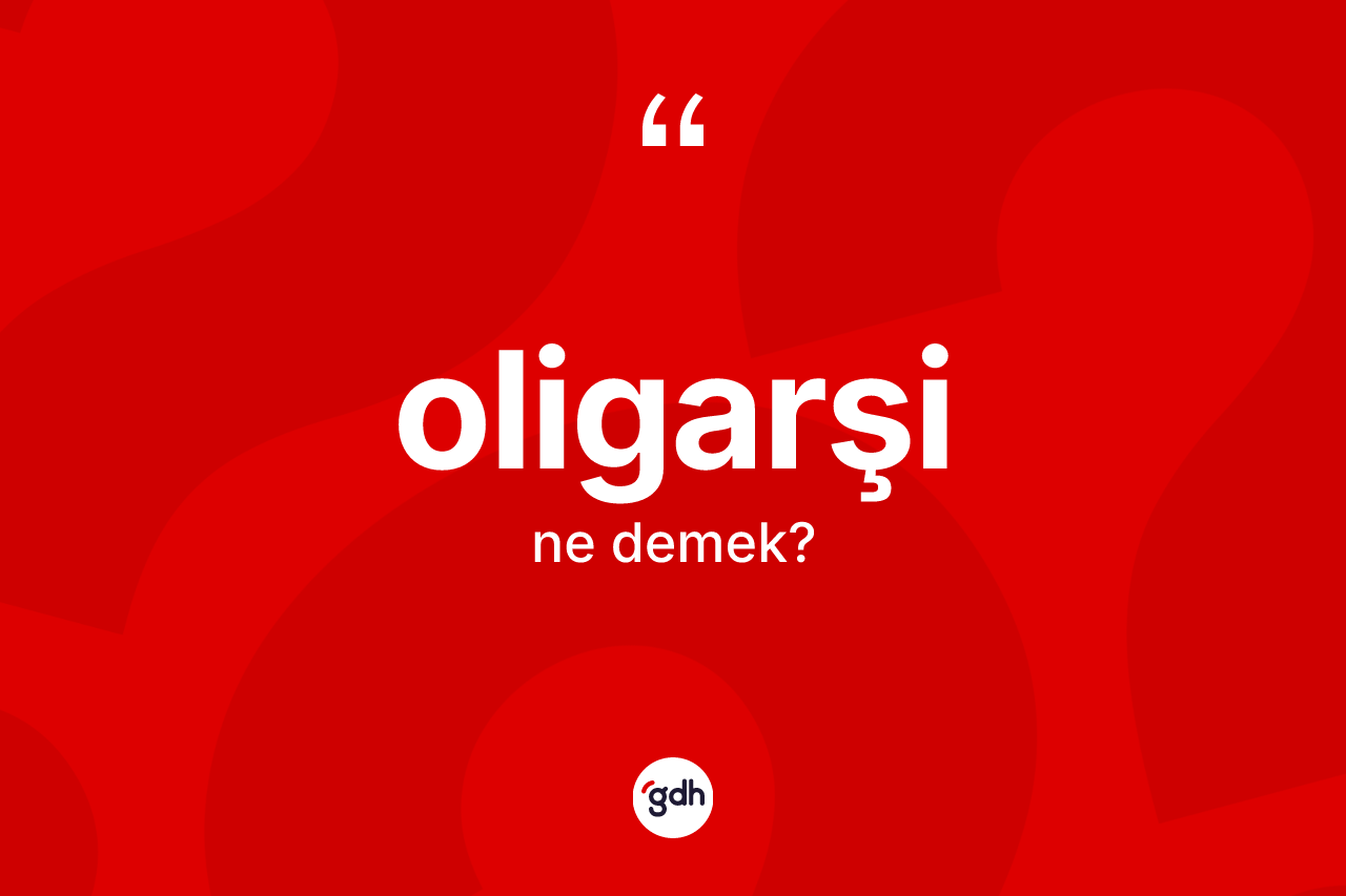Oligarşi kelimesi ne anlama gelir? Oligarşinin sözlükteki anlamı nedir?