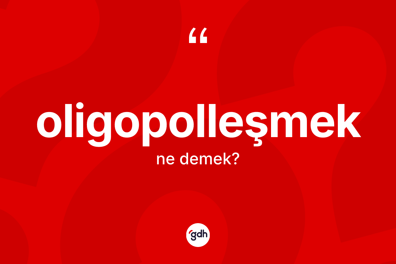 Oligopolleşmek kelimesinin tanımı nedir? Oligopolleşmek kelimesinin özellikleri nelerdir?