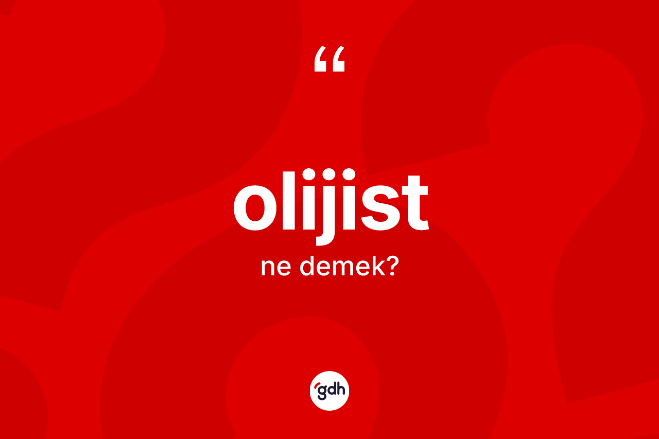 Olijist kelimesinin sözlükteki tanımı nedir? Olijistin TDK'ya göre anlamı nedir?