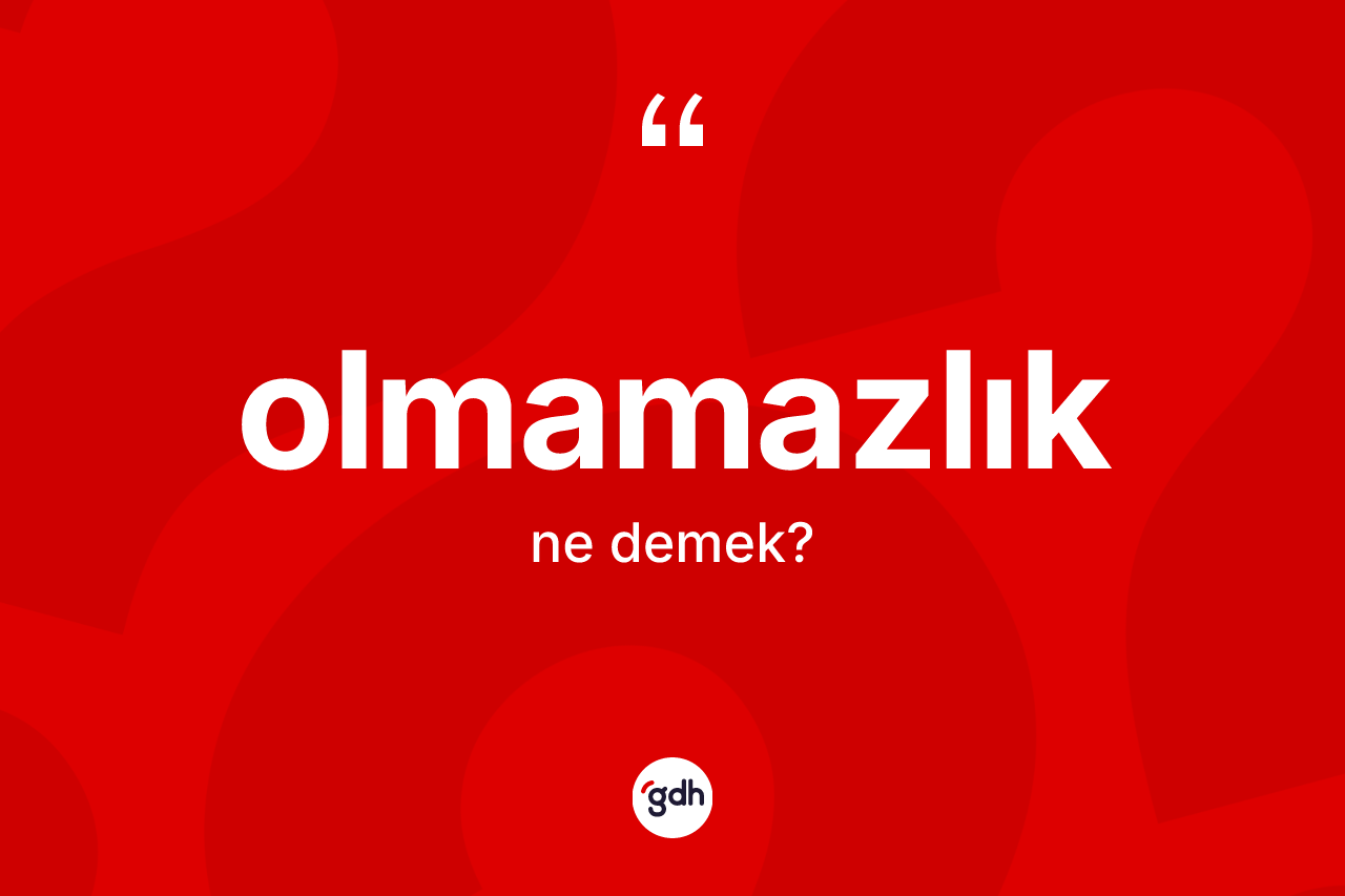 Olmamazlık kelimesinin anlamı nedir? Olmamazlığın TDK'ya göre anlamı nedir?