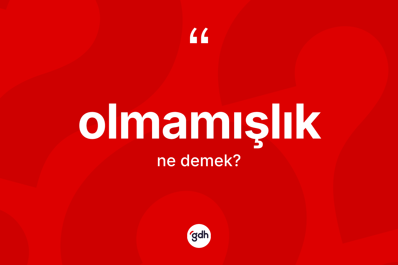 Olmamışlık ne anlama gelir? Olmamışlık kelimesinin özellikleri nelerdir?