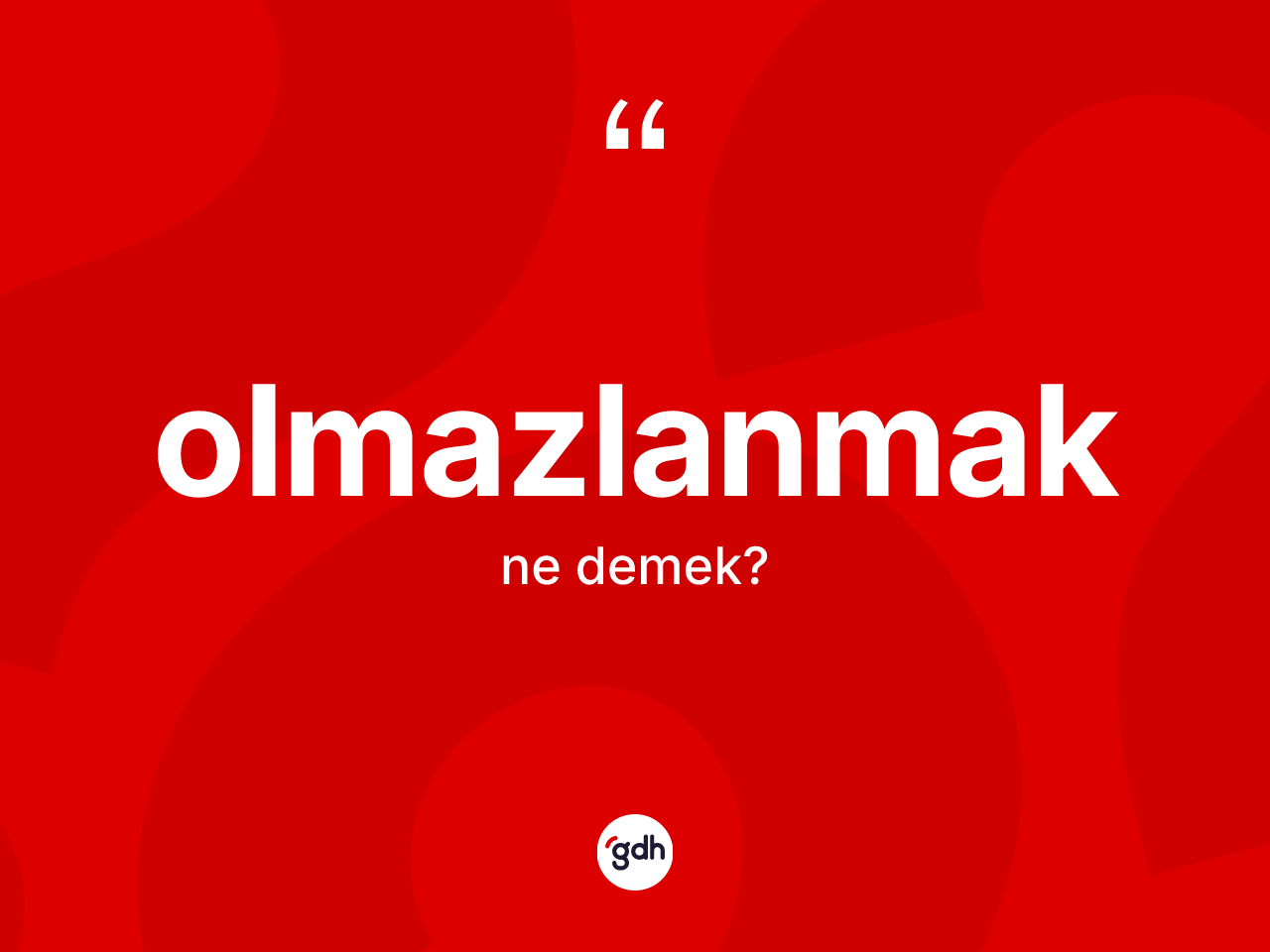 Olmazlanmak kelimesi nedir? Olmazlanmağın TDK'ya göre anlamı nedir?
