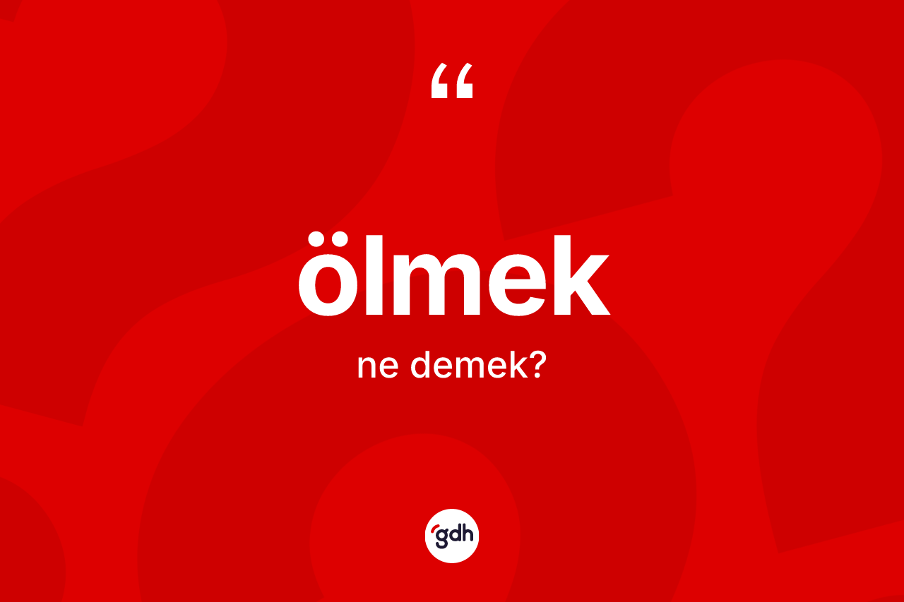 Ölmek kelimesi ne demek? Ölmek kelimesinin TDK anlamı nedir?