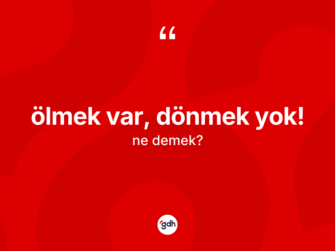 Ölmek var, dönmek yok! ifadesinin kısaca tanımı nedir? Ölmek var, dönmek yok! sözü hangi durumlarda kullanılır?
