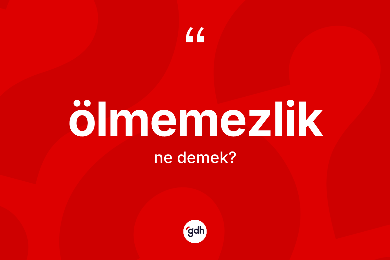 Ölmemezlik kelimesinin tanımı nedir? Ölmemezliğin TDK'ya göre anlamı nedir?