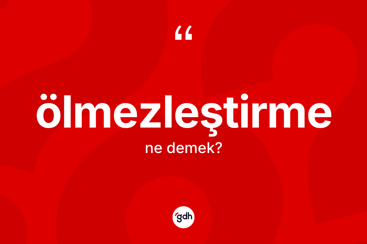 Ölmezleştirme ne anlama gelir? Ölmezleştirmenin halk arasındaki kullanımı nasıldır?