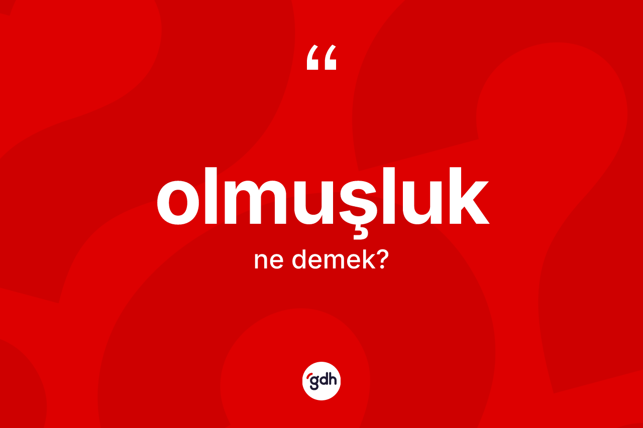 Olmuşluk kelimesi ne demek? Olmuşluk kelimesinin TDK'ya göre açıklaması nedir?